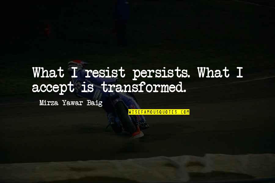 Mirza Quotes By Mirza Yawar Baig: What I resist persists. What I accept is Mirza Quotes By Mirza Yawar Baig: What I resist persists. What I accept is