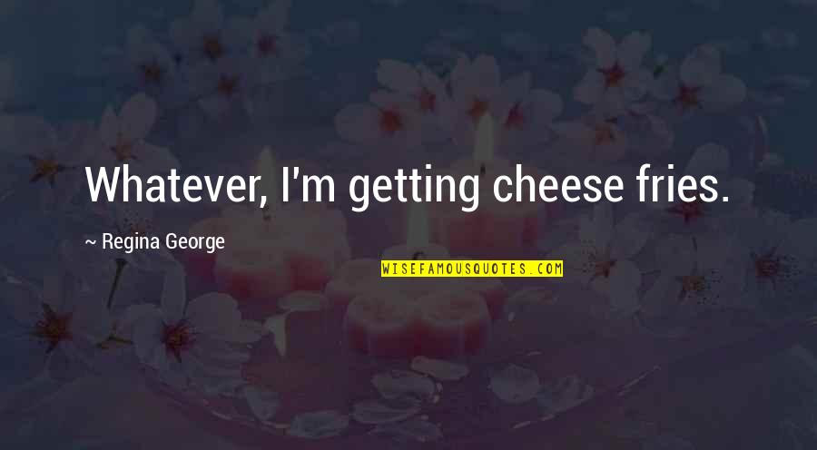 Mirzad Brkic Quotes By Regina George: Whatever, I'm getting cheese fries.