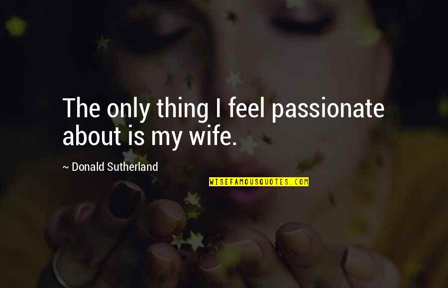Mirzada Quotes By Donald Sutherland: The only thing I feel passionate about is Mirzada Quotes By Donald Sutherland: The only thing I feel passionate about is