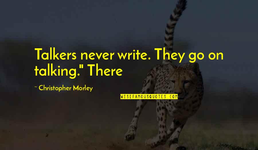 Mirzayev Mironshah Quotes By Christopher Morley: Talkers never write. They go on talking." There Mirzayev Mironshah Quotes By Christopher Morley: Talkers never write. They go on talking." There