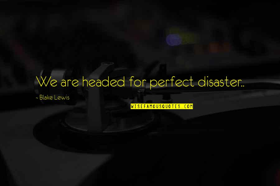 Mirzoeff 3 Quotes By Blake Lewis: We are headed for perfect disaster.. Mirzoeff 3 Quotes By Blake Lewis: We are headed for perfect disaster..