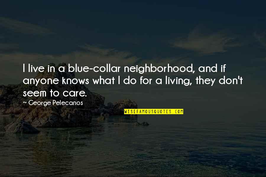 Mirzoeff 3 Quotes By George Pelecanos: I live in a blue-collar neighborhood, and if Mirzoeff 3 Quotes By George Pelecanos: I live in a blue-collar neighborhood, and if