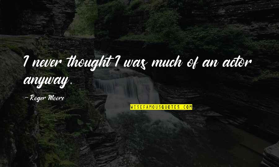 Mirzoeff 3 Quotes By Roger Moore: I never thought I was much of an Mirzoeff 3 Quotes By Roger Moore: I never thought I was much of an