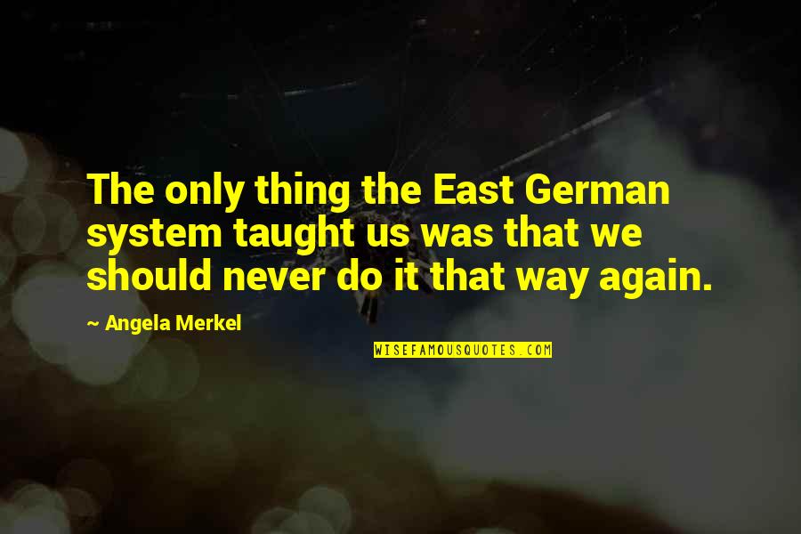 Mirzoeva Quotes By Angela Merkel: The only thing the East German system taught Mirzoeva Quotes By Angela Merkel: The only thing the East German system taught