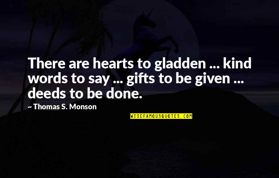 Mirzoeva Quotes By Thomas S. Monson: There are hearts to gladden ... kind words Mirzoeva Quotes By Thomas S. Monson: There are hearts to gladden ... kind words