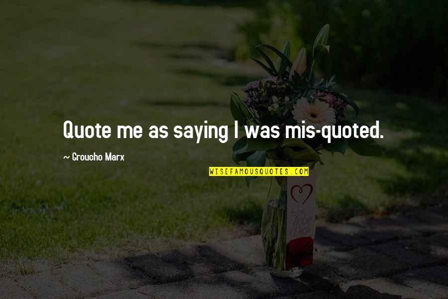Mis Quotes By Groucho Marx: Quote me as saying I was mis-quoted.