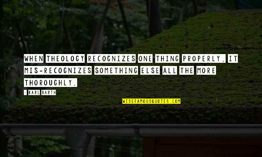 Mis Quotes By Karl Barth: When theology recognizes one thing properly, it mis-recognizes Mis Quotes By Karl Barth: When theology recognizes one thing properly, it mis-recognizes