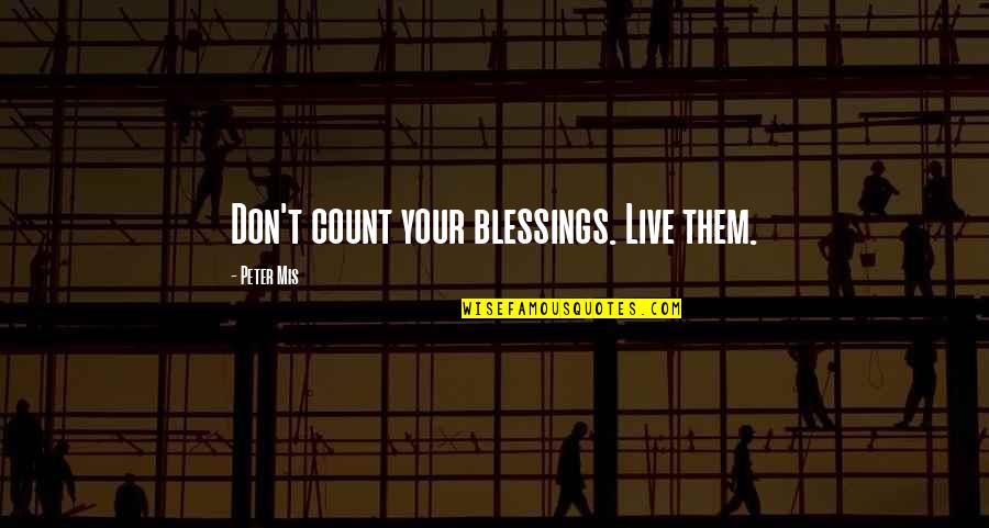 Mis Quotes By Peter Mis: Don't count your blessings. Live them.