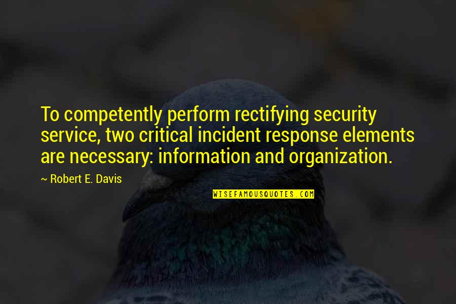 Mis Quotes By Robert E. Davis: To competently perform rectifying security service, two critical