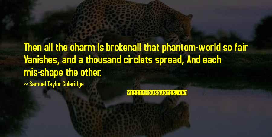 Mis Quotes By Samuel Taylor Coleridge: Then all the charm Is brokenall that phantom-world