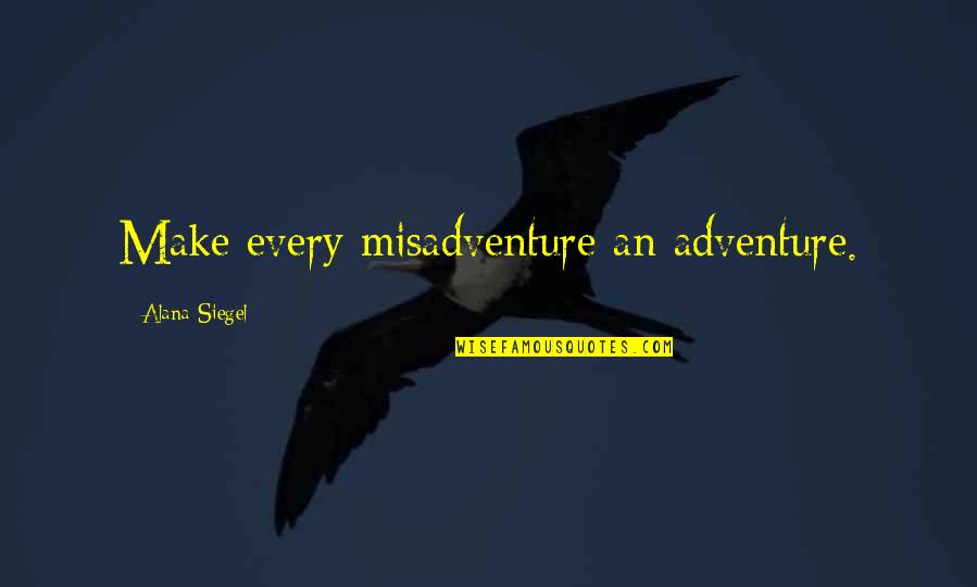 Misadventure Quotes By Alana Siegel: Make every misadventure an adventure.
