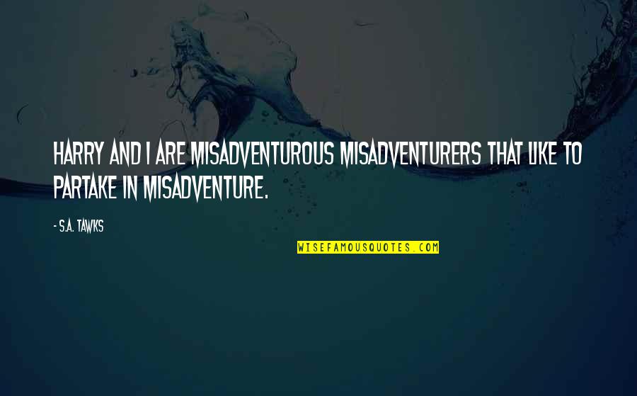 Misadventure Quotes By S.A. Tawks: Harry and I are misadventurous misadventurers that like