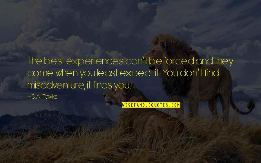 Misadventure Quotes By S.A. Tawks: The best experiences can't be forced and they Misadventure Quotes By S.A. Tawks: The best experiences can't be forced and they