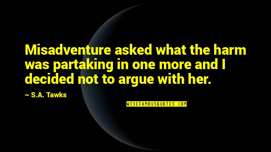 Misadventure Quotes By S.A. Tawks: Misadventure asked what the harm was partaking in