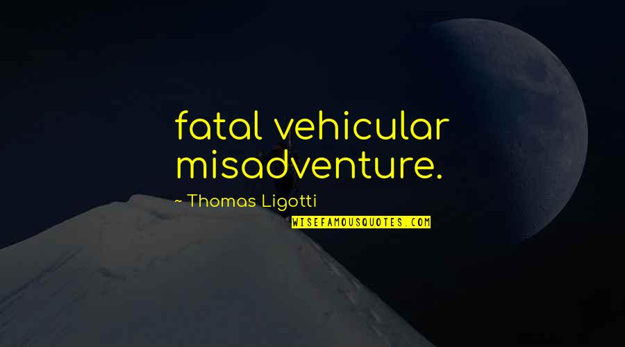 Misadventure Quotes By Thomas Ligotti: fatal vehicular misadventure. Misadventure Quotes By Thomas Ligotti: fatal vehicular misadventure.