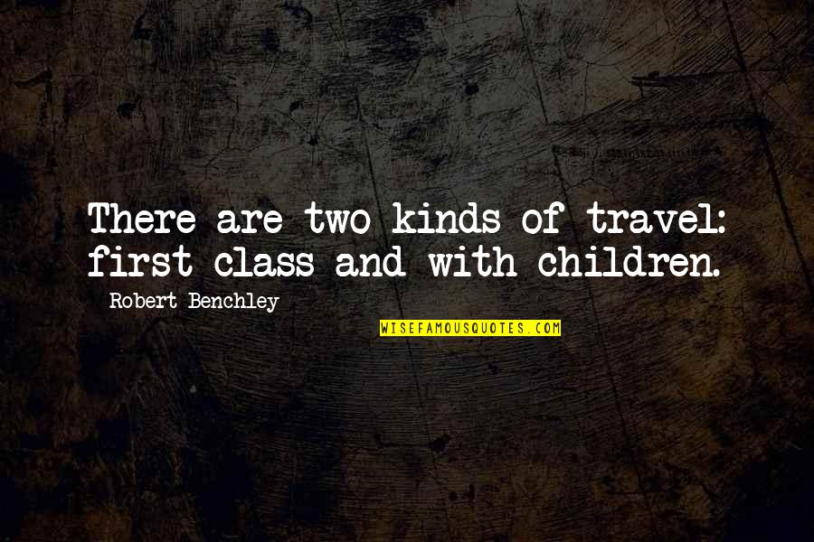 Misadventures Of A City Quotes By Robert Benchley: There are two kinds of travel: first class Misadventures Of A City Quotes By Robert Benchley: There are two kinds of travel: first class