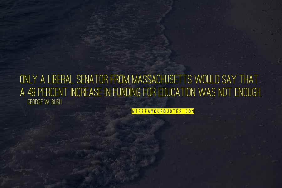 Misadventures Pierce Quotes By George W. Bush: Only a liberal senator from Massachusetts would say