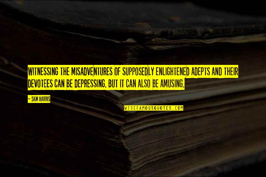 Misadventures Quotes By Sam Harris: Witnessing the misadventures of supposedly enlightened adepts and Misadventures Quotes By Sam Harris: Witnessing the misadventures of supposedly enlightened adepts and