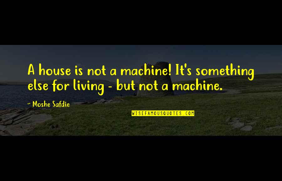 Misaka 10032 Quotes By Moshe Safdie: A house is not a machine! It's something