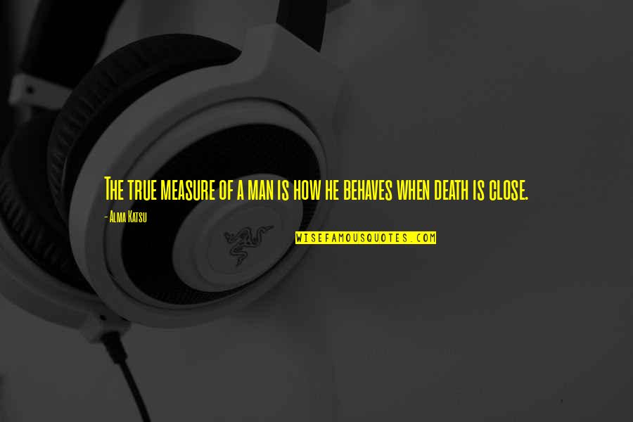 Misaka Clone Quotes By Alma Katsu: The true measure of a man is how