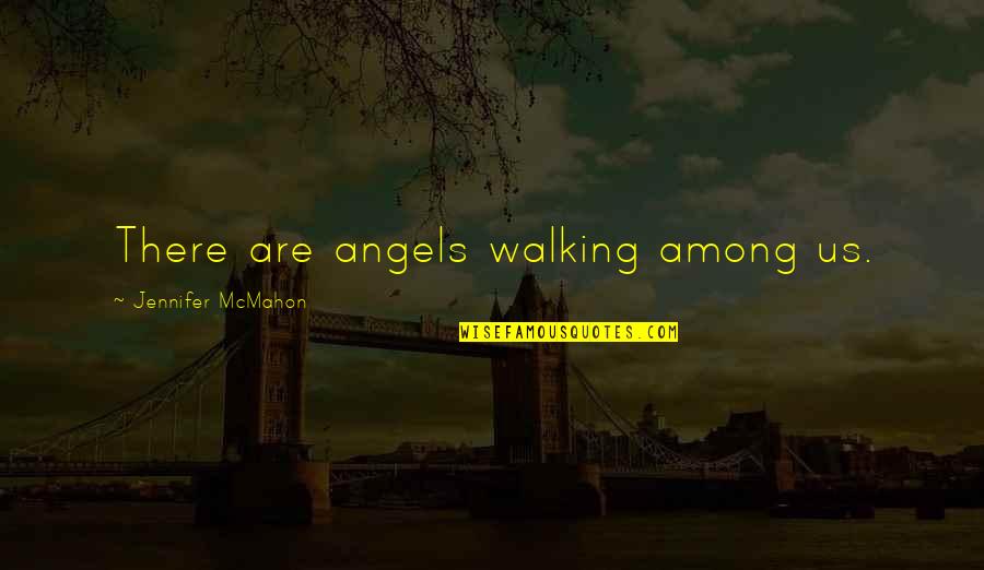 Misamore Mansfield Quotes By Jennifer McMahon: There are angels walking among us. Misamore Mansfield Quotes By Jennifer McMahon: There are angels walking among us.