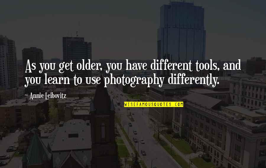 Misanthrope Life Quotes By Annie Leibovitz: As you get older, you have different tools, Misanthrope Life Quotes By Annie Leibovitz: As you get older, you have different tools,