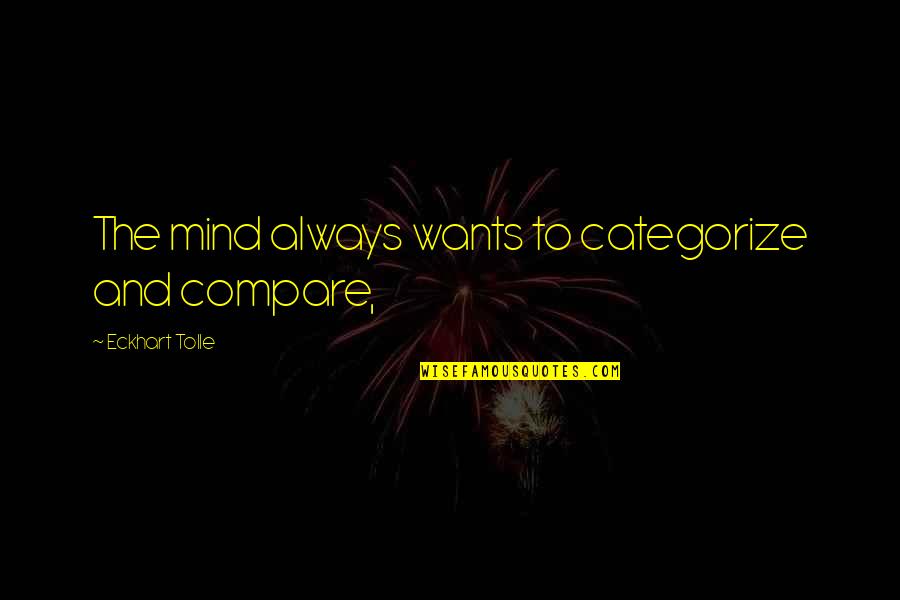 Misanthrope Love Quotes By Eckhart Tolle: The mind always wants to categorize and compare,