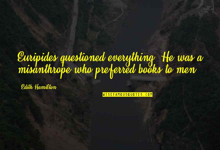 Misanthrope Quotes By Edith Hamilton: Euripides questioned everything. He was a misanthrope who