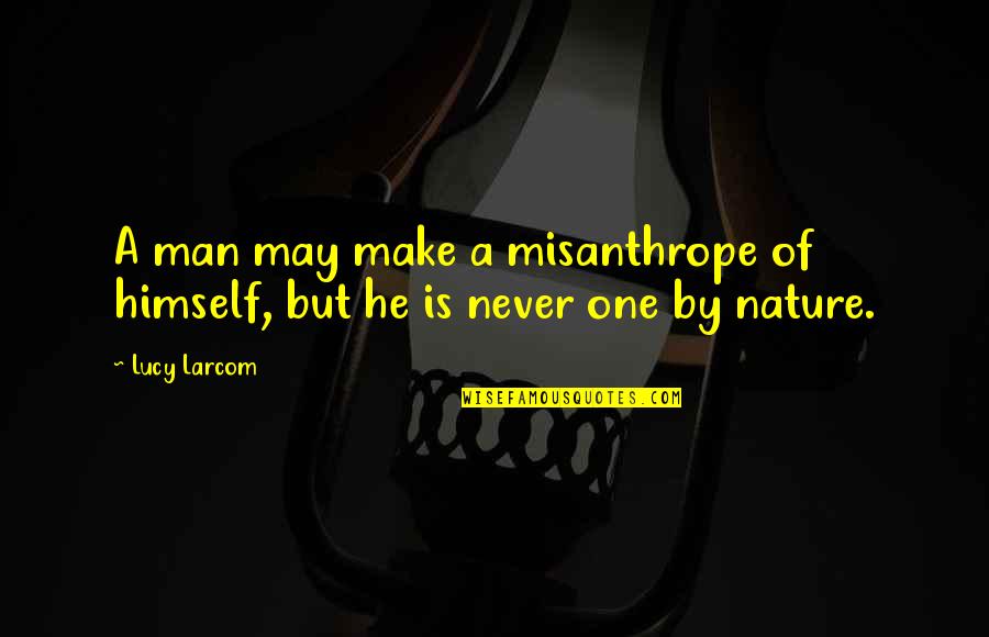 Misanthrope Quotes By Lucy Larcom: A man may make a misanthrope of himself,