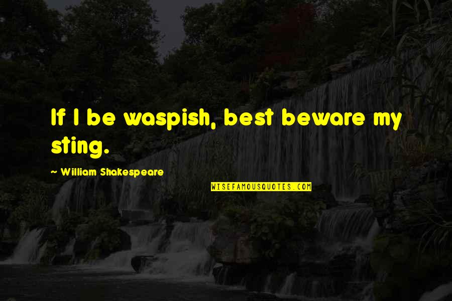 Misanthropic Literature Quotes By William Shakespeare: If I be waspish, best beware my sting.