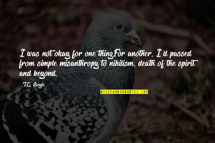 Misanthropy Quotes By T.C. Boyle: I was not okay for one thing.For another,