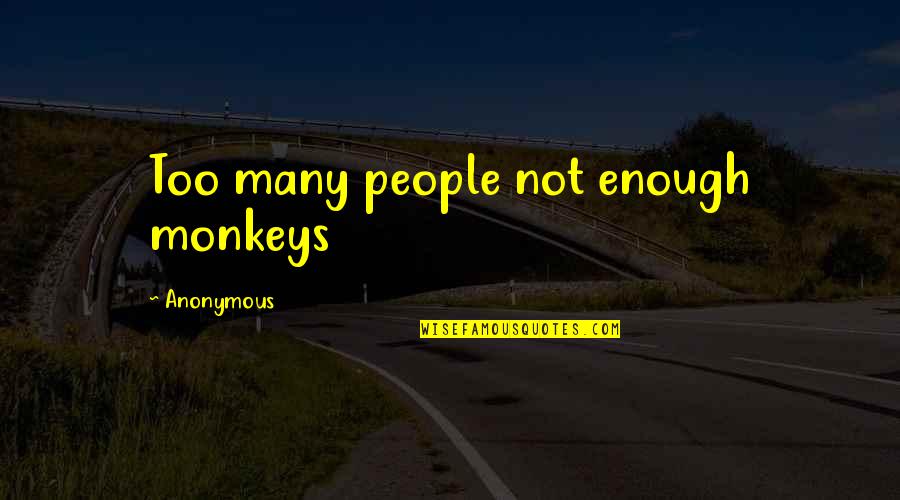 Misanthropy's Quotes By Anonymous: Too many people not enough monkeys