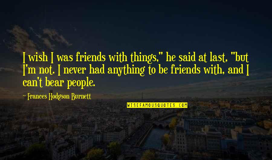 Misanthropy's Quotes By Frances Hodgson Burnett: I wish I was friends with things," he