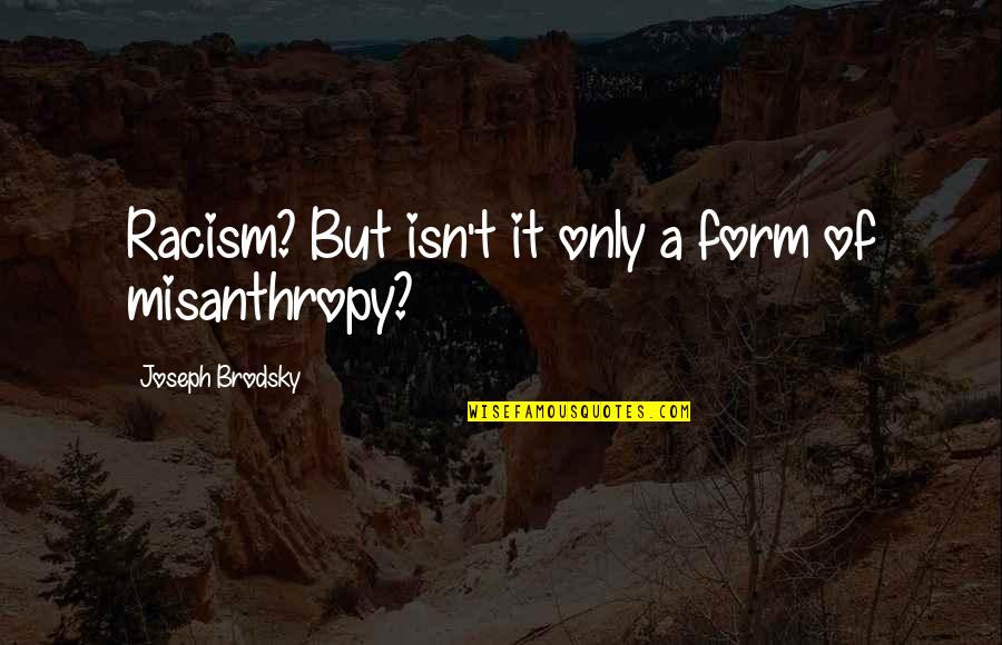 Misanthropy's Quotes By Joseph Brodsky: Racism? But isn't it only a form of