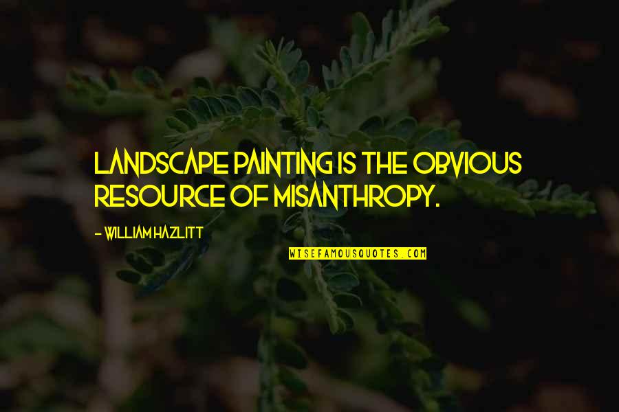 Misanthropy's Quotes By William Hazlitt: Landscape painting is the obvious resource of misanthropy.