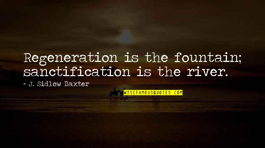 Misao Makimachi Quotes By J. Sidlow Baxter: Regeneration is the fountain; sanctification is the river.