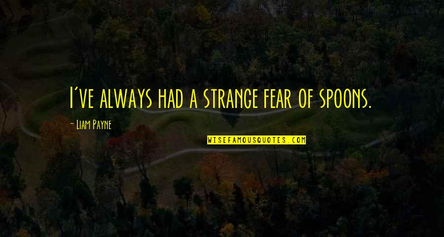 Misapplied Law Quotes By Liam Payne: I've always had a strange fear of spoons. Misapplied Law Quotes By Liam Payne: I've always had a strange fear of spoons.