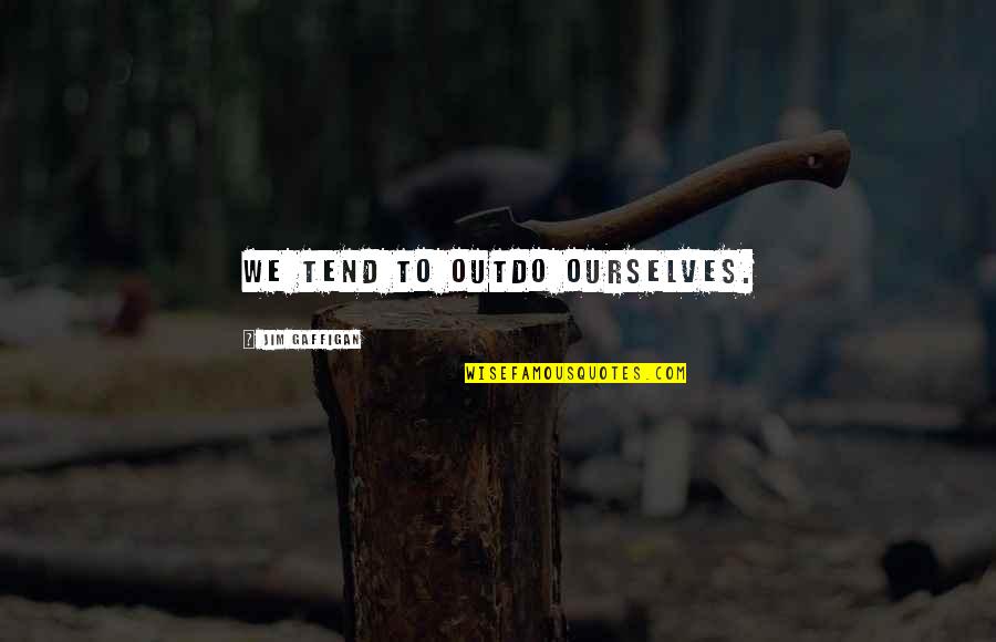 Misapprehension Syn Quotes By Jim Gaffigan: We tend to outdo ourselves. Misapprehension Syn Quotes By Jim Gaffigan: We tend to outdo ourselves.