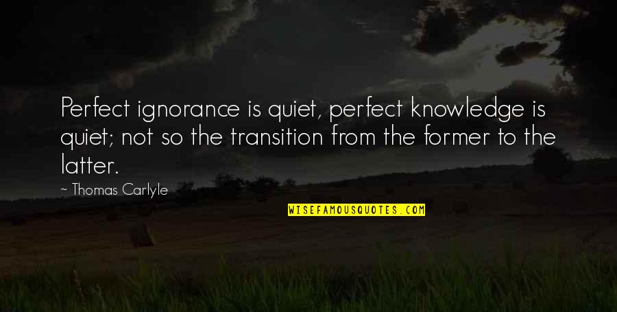 Misapprehension Syn Quotes By Thomas Carlyle: Perfect ignorance is quiet, perfect knowledge is quiet; Misapprehension Syn Quotes By Thomas Carlyle: Perfect ignorance is quiet, perfect knowledge is quiet;