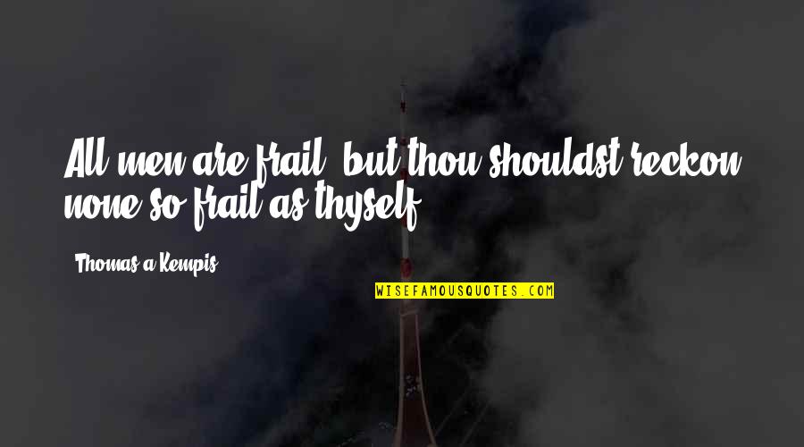 Misappropriated Funds Quotes By Thomas A Kempis: All men are frail; but thou shouldst reckon Misappropriated Funds Quotes By Thomas A Kempis: All men are frail; but thou shouldst reckon