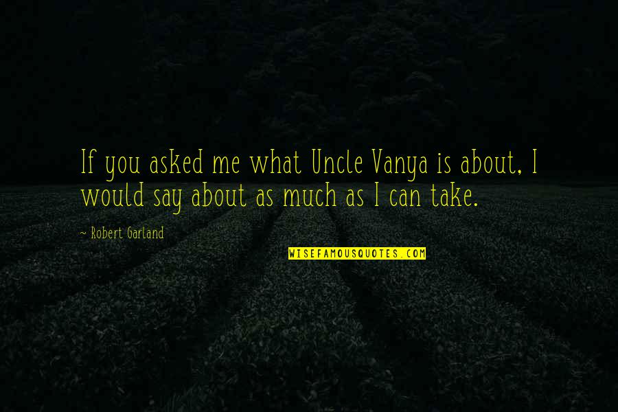 Misato And Kaji Quotes By Robert Garland: If you asked me what Uncle Vanya is Misato And Kaji Quotes By Robert Garland: If you asked me what Uncle Vanya is