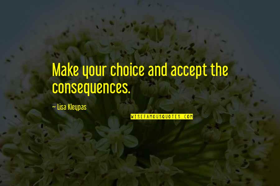 Misattributed Define Quotes By Lisa Kleypas: Make your choice and accept the consequences. Misattributed Define Quotes By Lisa Kleypas: Make your choice and accept the consequences.