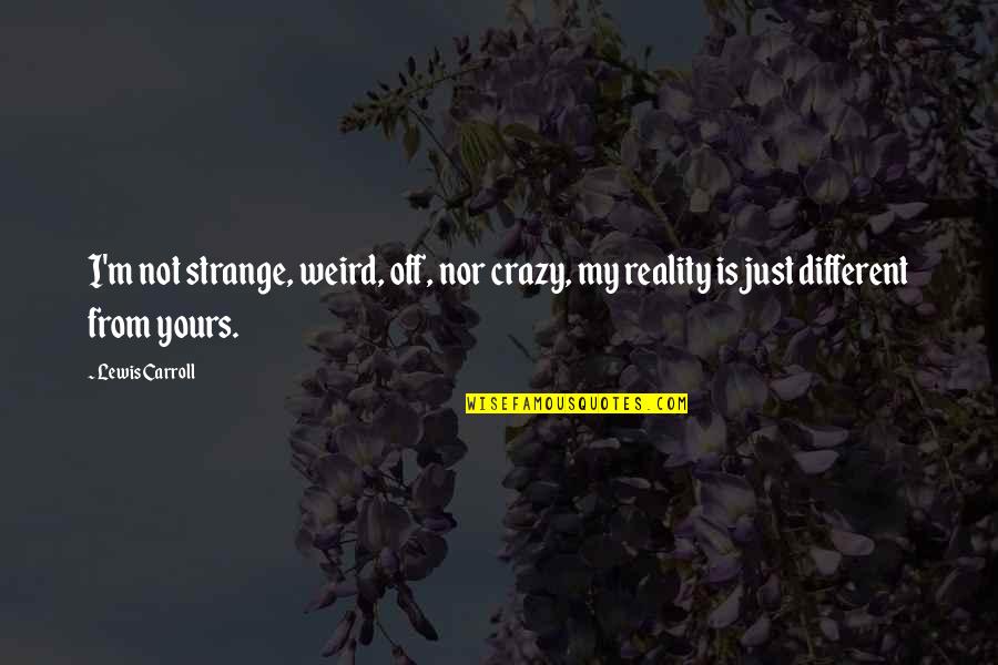 Misattributed To C S Lewis Quotes By Lewis Carroll: I'm not strange, weird, off, nor crazy, my