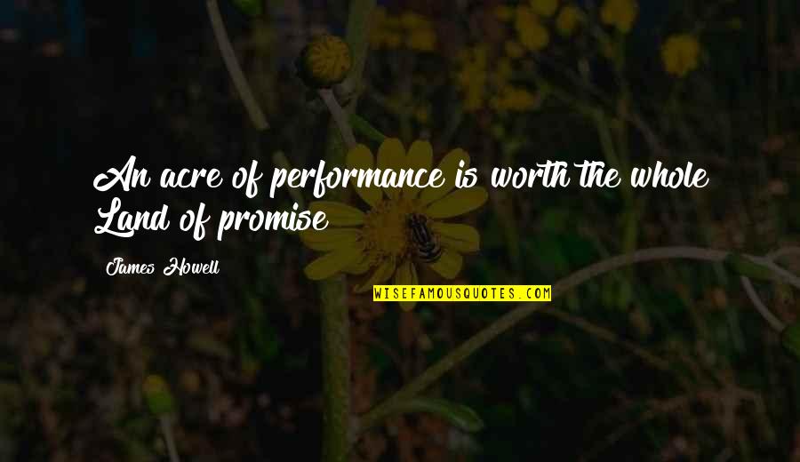 Misattributed William Howells Quotes By James Howell: An acre of performance is worth the whole