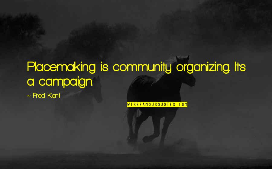 Misbahul Quotes By Fred Kent: Placemaking is community organizing. It's a campaign.
