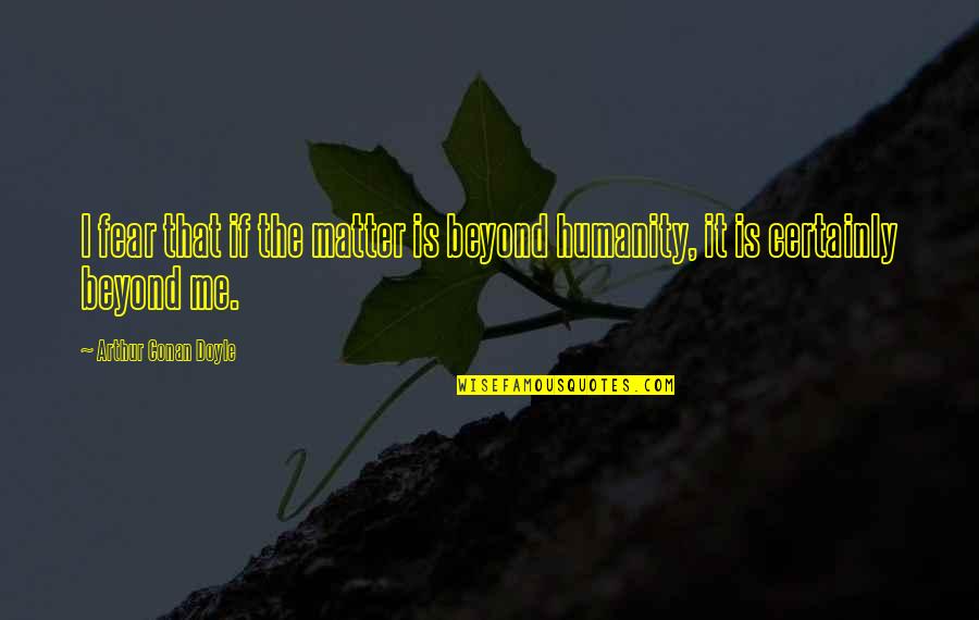Misbecomes Quotes By Arthur Conan Doyle: I fear that if the matter is beyond Misbecomes Quotes By Arthur Conan Doyle: I fear that if the matter is beyond