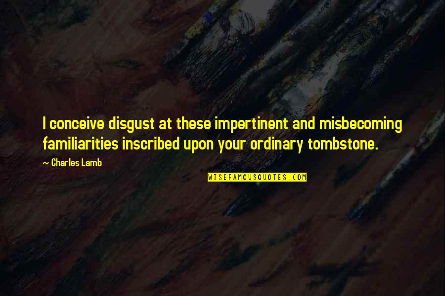 Misbecoming Quotes By Charles Lamb: I conceive disgust at these impertinent and misbecoming Misbecoming Quotes By Charles Lamb: I conceive disgust at these impertinent and misbecoming