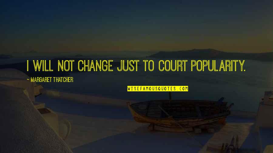 Misbegotten Quotes By Margaret Thatcher: I will not change just to court popularity.