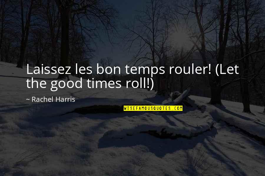 Misbegotten Synonyms Quotes By Rachel Harris: Laissez les bon temps rouler! (Let the good