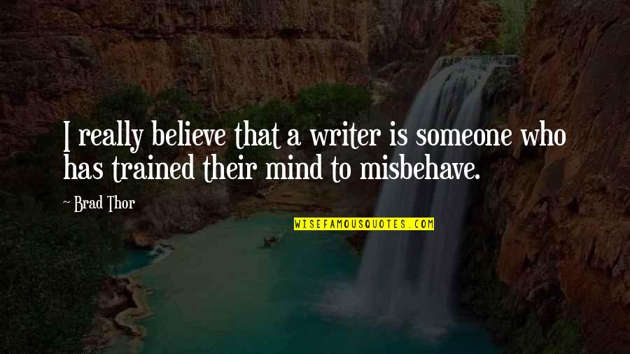 Misbehave Quotes By Brad Thor: I really believe that a writer is someone